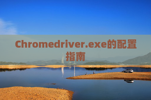 Chromedriver.exe的配置指南