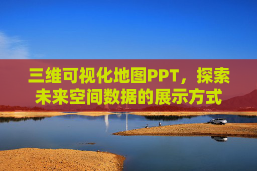 三维可视化地图PPT，探索未来空间数据的展示方式